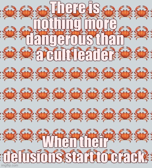 Crab Background | There is nothing more dangerous than a cult leader When their delusions start to crack. | image tagged in crab background | made w/ Imgflip meme maker