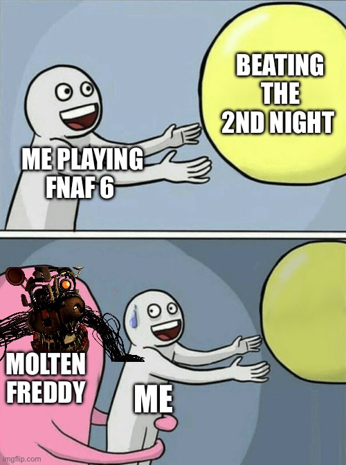 Get back on the curb | BEATING THE 2ND NIGHT; ME PLAYING FNAF 6; MOLTEN FREDDY; ME | image tagged in memes,running away balloon | made w/ Imgflip meme maker
