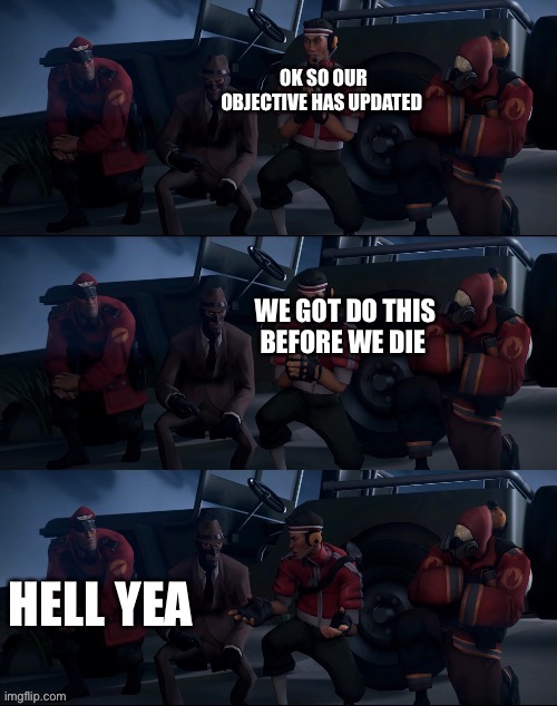 Tf2 scout planning | OK SO OUR OBJECTIVE HAS UPDATED; WE GOT DO THIS BEFORE WE DIE; HELL YEA | image tagged in tf2 scout planning | made w/ Imgflip meme maker