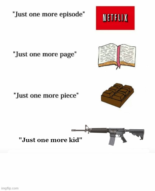No truer words spoken in USA on all counts | "Just one more kid" | image tagged in just one more,arm the children,dark humor,plausible deniability | made w/ Imgflip meme maker