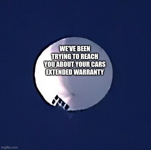 Spy Balloon | WE'VE BEEN TRYING TO REACH YOU ABOUT YOUR CARS EXTENDED WARRANTY | image tagged in chinese spy baloon | made w/ Imgflip meme maker