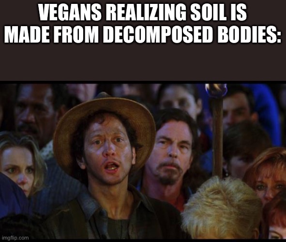 Wuiw | VEGANS REALIZING SOIL IS MADE FROM DECOMPOSED BODIES: | image tagged in oh no we suck again,vegan,that vegan teacher | made w/ Imgflip meme maker