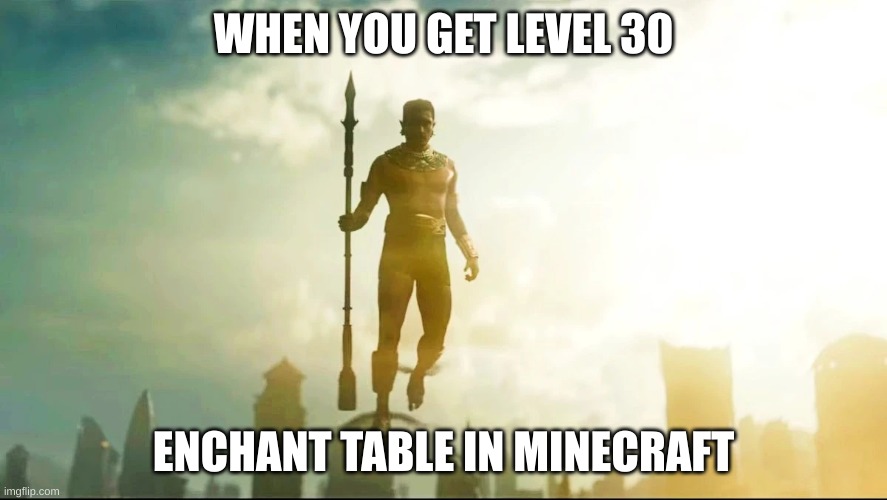  WHEN YOU GET LEVEL 30; ENCHANT TABLE IN MINECRAFT | image tagged in new template | made w/ Imgflip meme maker