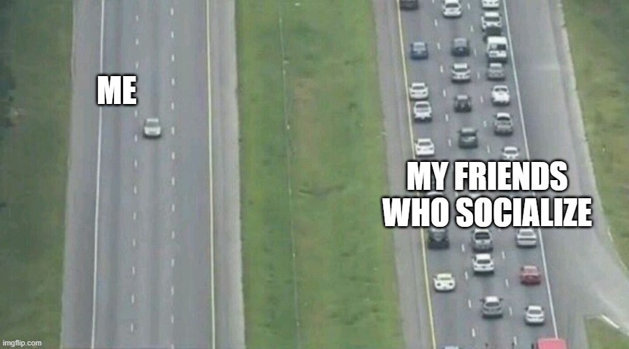 jeskbsbs | ME; MY FRIENDS WHO SOCIALIZE | image tagged in car driving alone | made w/ Imgflip meme maker