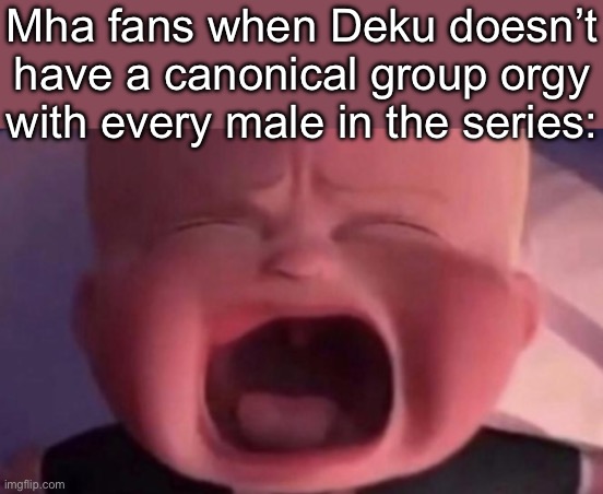 . | Mha fans when Deku doesn’t have a canonical group orgy with every male in the series: | image tagged in boss baby crying | made w/ Imgflip meme maker