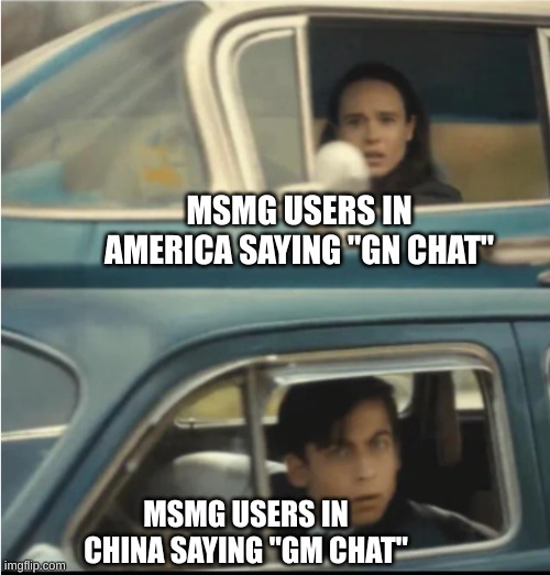 Different time zones | MSMG USERS IN AMERICA SAYING "GN CHAT"; MSMG USERS IN CHINA SAYING "GM CHAT" | image tagged in cars passing each other | made w/ Imgflip meme maker
