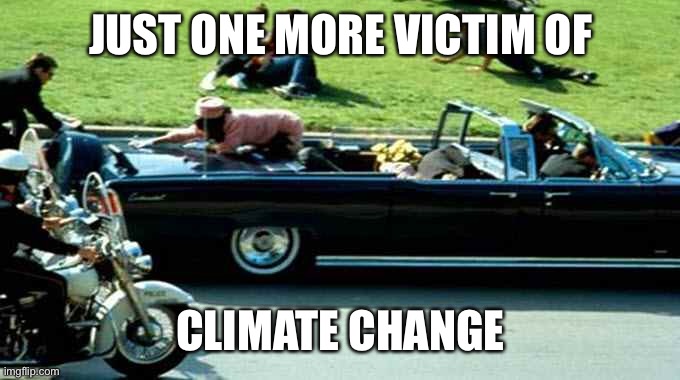 Jfk |  JUST ONE MORE VICTIM OF; CLIMATE CHANGE | image tagged in jfk kennedy assassination zapruder film,climate change | made w/ Imgflip meme maker