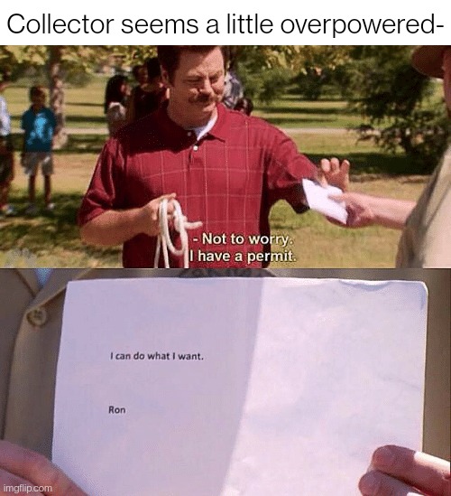 I don't know why this template is so funny to me, I just needed an excuse to use it. | Collector seems a little overpowered- | image tagged in not to worry i have a permit | made w/ Imgflip meme maker