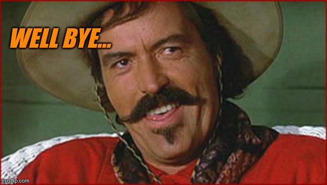 Curly Bill | WELL BYE… | image tagged in curly bill | made w/ Imgflip meme maker