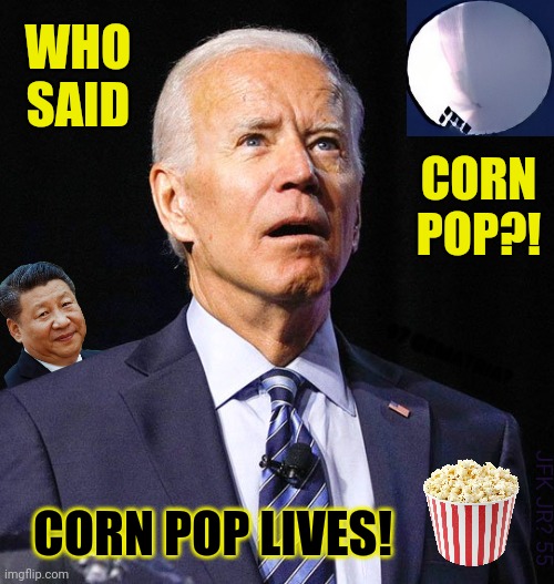SHOOT DOWN THE BALLOON? SCARED?Oh No, Here We Go Again!! The Real Boss Emperor's #ChineseSpyBalloon | WHO SAID; CORN POP?! 97 GEMATRIA? JFK JR? 55; CORN POP LIVES! | image tagged in joe biden worries,made in china,spying,hot air balloon,popcorn,nuclear bomb mind blown | made w/ Imgflip meme maker
