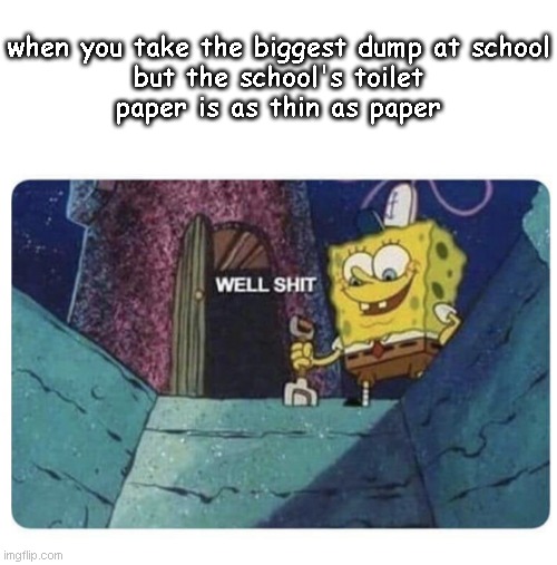 what should I do now | when you take the biggest dump at school

but the school's toilet paper is as thin as paper | image tagged in well shit spongebob edition,funny memes,memes,meme,funny meme,funny | made w/ Imgflip meme maker