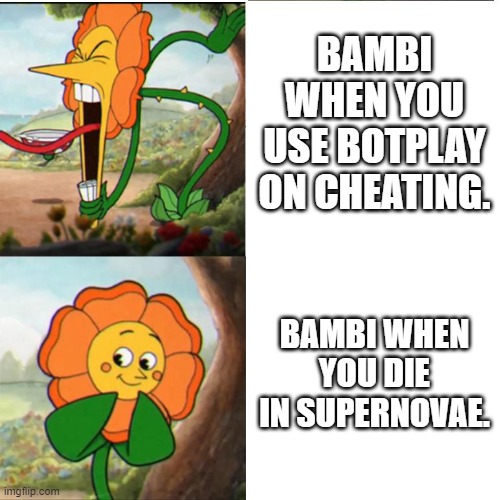 Cuphead Flower | BAMBI WHEN YOU USE BOTPLAY ON CHEATING. BAMBI WHEN YOU DIE IN SUPERNOVAE. | image tagged in cuphead flower | made w/ Imgflip meme maker