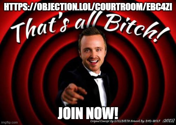 https://objection.lol/courtroom/ebc4zi | HTTPS://OBJECTION.LOL/COURTROOM/EBC4ZI; JOIN NOW! | image tagged in that's all bitch | made w/ Imgflip meme maker