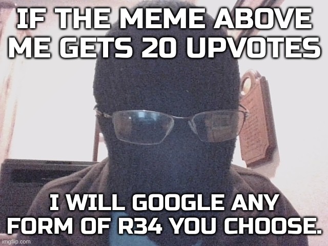 I'm gonna die, this is how I die, I'm so goin to die | IF THE MEME ABOVE ME GETS 20 UPVOTES; I WILL GOOGLE ANY FORM OF R34 YOU CHOOSE. | image tagged in blurry nugget hot sauce,kahoot,gentlemen the time has come | made w/ Imgflip meme maker