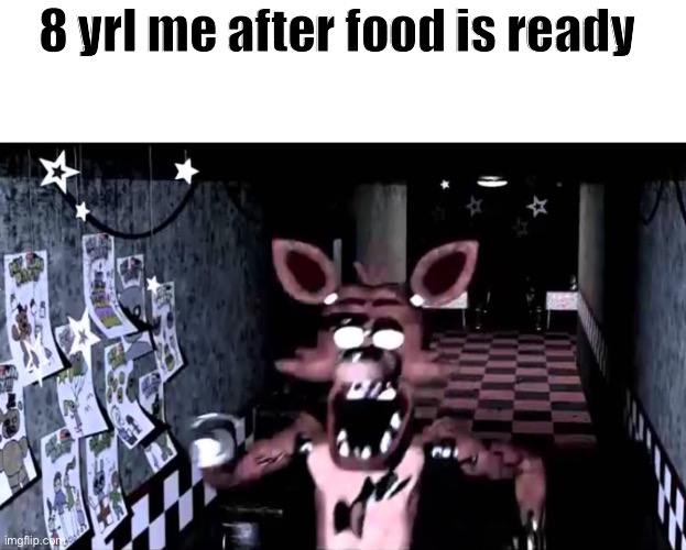 foxy running down the hallway | 8 yrl me after food is ready | image tagged in foxy running down the hallway | made w/ Imgflip meme maker