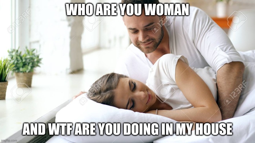 Wake Up Babe | WHO ARE YOU WOMAN; AND WTF ARE YOU DOING IN MY HOUSE | image tagged in wake up babe | made w/ Imgflip meme maker