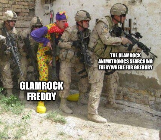 Army clown | THE GLAMROCK ANIMATRONICS SEARCHING EVERYWHERE FOR GREGORY; GLAMROCK FREDDY | image tagged in army clown,fnaf,fnaf security breach | made w/ Imgflip meme maker