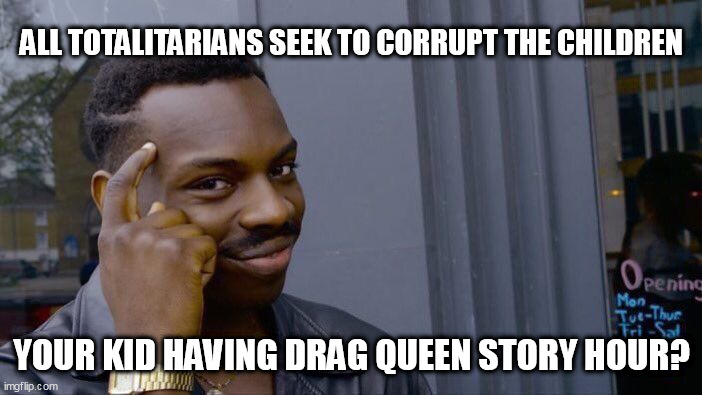 Roll Safe Think About It Meme | ALL TOTALITARIANS SEEK TO CORRUPT THE CHILDREN; YOUR KID HAVING DRAG QUEEN STORY HOUR? | image tagged in memes,roll safe think about it | made w/ Imgflip meme maker