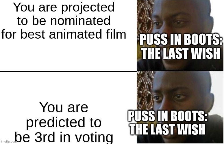 disappointed black guy | You are projected to be nominated for best animated film; PUSS IN BOOTS: THE LAST WISH; You are predicted to be 3rd in voting; PUSS IN BOOTS: THE LAST WISH | image tagged in disappointed black guy,random | made w/ Imgflip meme maker