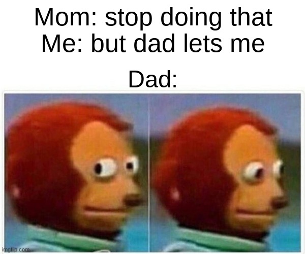 Monkey Puppet | Mom: stop doing that
Me: but dad lets me; Dad: | image tagged in memes,monkey puppet | made w/ Imgflip meme maker