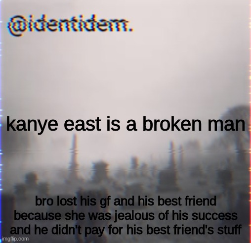 mn | kanye east is a broken man; bro lost his gf and his best friend because she was jealous of his success and he didn't pay for his best friend's stuff | made w/ Imgflip meme maker