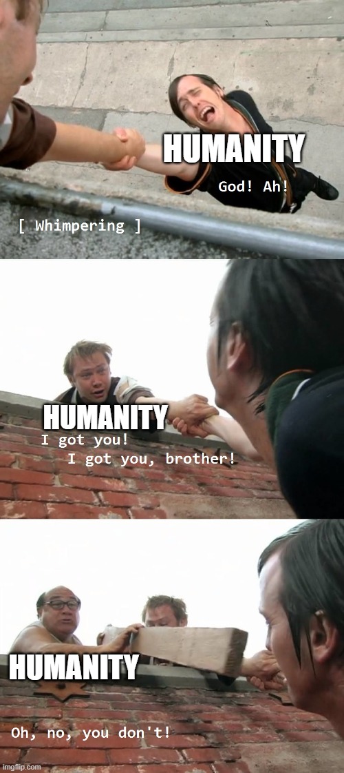 wait... it's all humanity? | HUMANITY; HUMANITY; HUMANITY | image tagged in always sunny oh no you don't,humanity | made w/ Imgflip meme maker