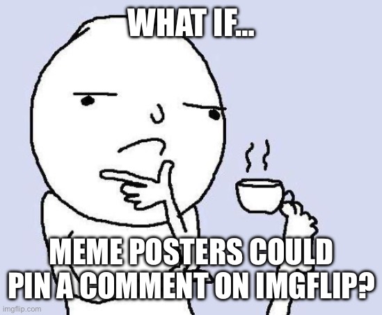 So the good comments would be the ones seen by people | WHAT IF…; MEME POSTERS COULD PIN A COMMENT ON IMGFLIP? | image tagged in thinking meme,imgflip users,imgflip,imgflip ideas | made w/ Imgflip meme maker