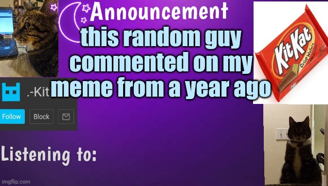 Kitty's announcment temp V3 | this random guy commented on my meme from a year ago | image tagged in kitty's announcment temp v3 | made w/ Imgflip meme maker