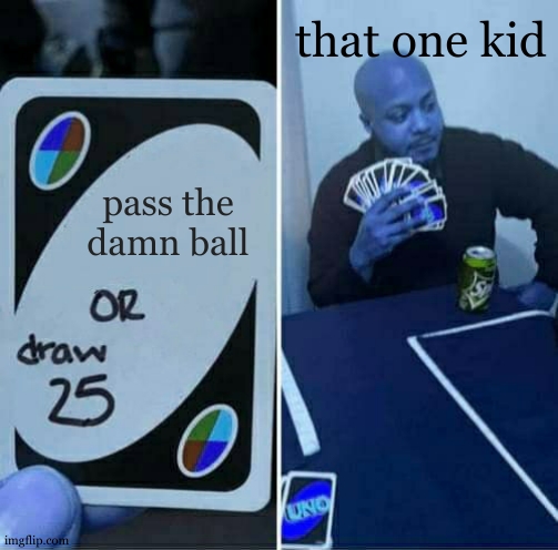 why is it like that tho | that one kid; pass the damn ball | image tagged in memes,uno draw 25 cards | made w/ Imgflip meme maker