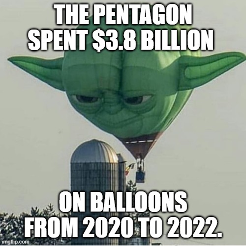 Pentagon Balloons | THE PENTAGON SPENT $3.8 BILLION; ON BALLOONS FROM 2020 TO 2022. | image tagged in yoda balloon,pentagon,spy balloon,china | made w/ Imgflip meme maker