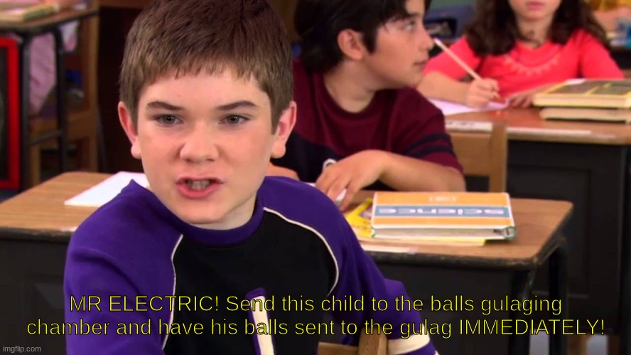 Mr. Electric | MR ELECTRIC! Send this child to the balls gulaging chamber and have his balls sent to the gulag IMMEDIATELY! | image tagged in mr electric | made w/ Imgflip meme maker