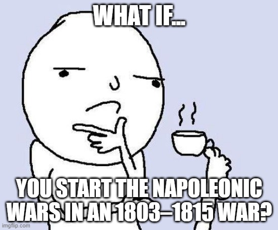 I'll do it later | WHAT IF... YOU START THE NAPOLEONIC WARS IN AN 1803–1815 WAR? | image tagged in thinking meme,memes | made w/ Imgflip meme maker