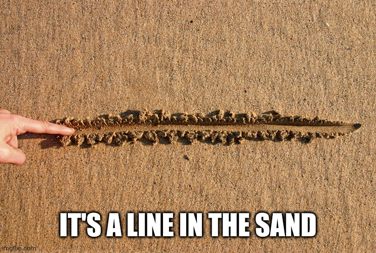 draw the line | IT'S A LINE IN THE SAND | image tagged in draw the line | made w/ Imgflip meme maker