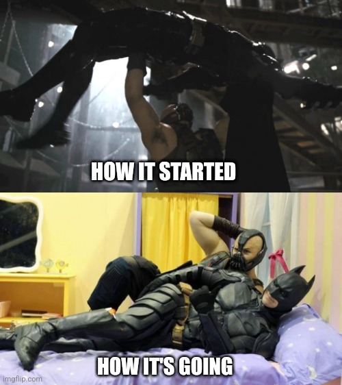 Batman and bane | HOW IT STARTED; HOW IT'S GOING | image tagged in batman,bane | made w/ Imgflip meme maker