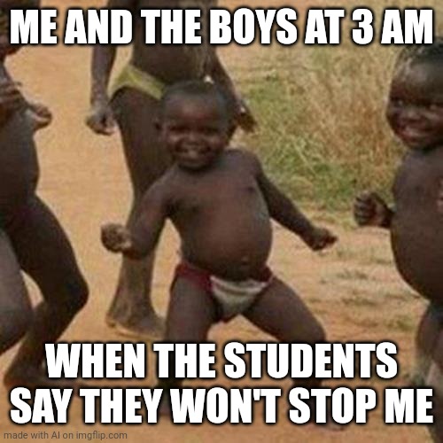 Haha | ME AND THE BOYS AT 3 AM; WHEN THE STUDENTS SAY THEY WON'T STOP ME | image tagged in memes,third world success kid,ai | made w/ Imgflip meme maker