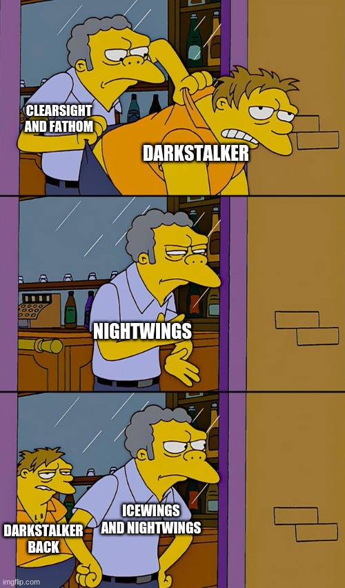 Moe throws Barney | CLEARSIGHT AND FATHOM; DARKSTALKER; NIGHTWINGS; ICEWINGS AND NIGHTWINGS; DARKSTALKER BACK | image tagged in moe throws barney,wings of fire | made w/ Imgflip meme maker