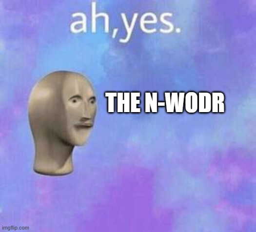 Ah yes | THE N-WODR | image tagged in ah yes | made w/ Imgflip meme maker