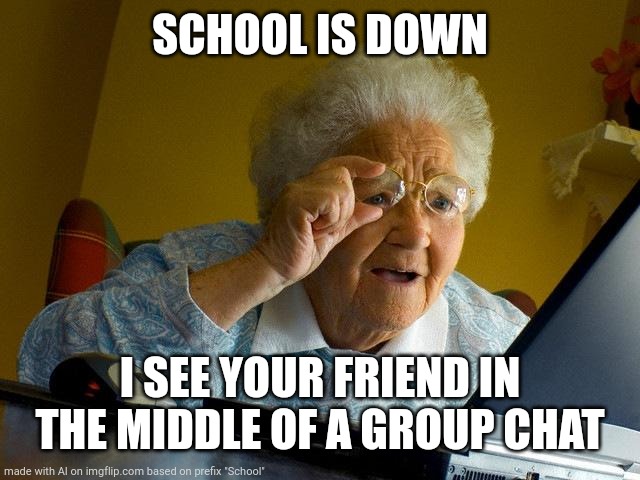 Grandma Finds The Internet | SCHOOL IS DOWN; I SEE YOUR FRIEND IN THE MIDDLE OF A GROUP CHAT | image tagged in memes,grandma finds the internet | made w/ Imgflip meme maker