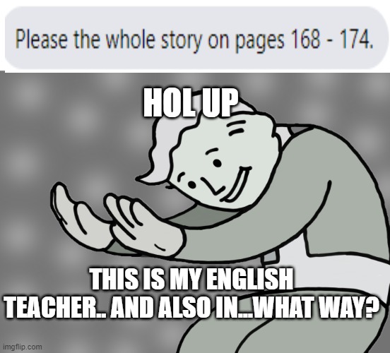 AYO | HOL UP; THIS IS MY ENGLISH TEACHER.. AND ALSO IN...WHAT WAY? | image tagged in hol up | made w/ Imgflip meme maker