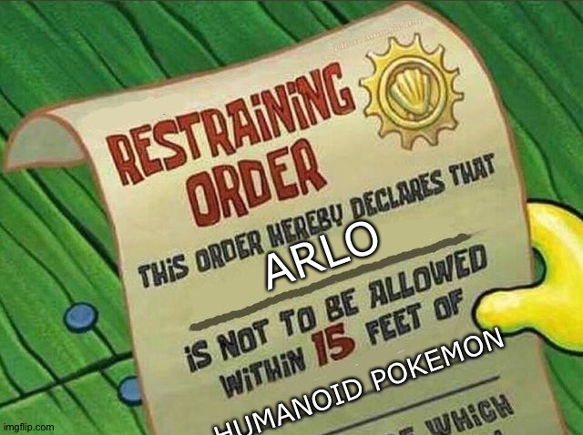 Restraining Order | ARLO; HUMANOID POKEMON | image tagged in restraining order | made w/ Imgflip meme maker