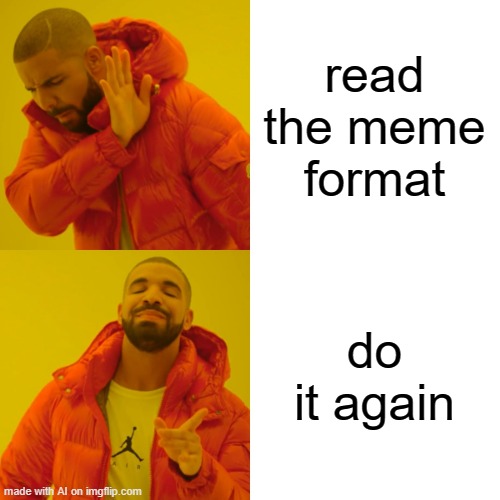 Drake Hotline Bling Meme | read the meme format; do it again | image tagged in memes,drake hotline bling | made w/ Imgflip meme maker