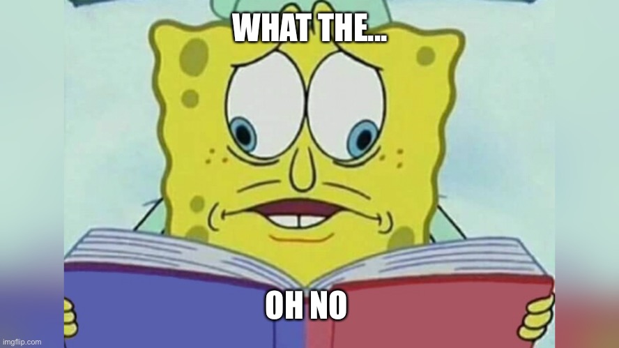 Mom help what the heck | WHAT THE... OH NO | image tagged in sponge bob reading book | made w/ Imgflip meme maker