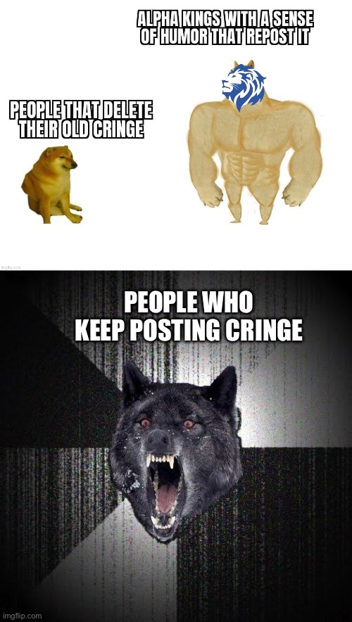 3 dogs | PEOPLE WHO KEEP POSTING CRINGE | image tagged in memes,insanity wolf,buff doge,cheems,cringe | made w/ Imgflip meme maker