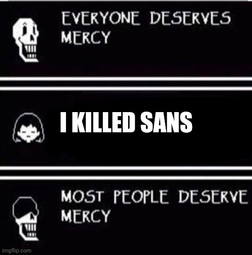 mercy undertale | I KILLED SANS | image tagged in mercy undertale,undertale papyrus | made w/ Imgflip meme maker