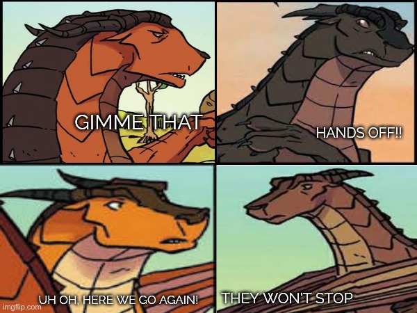 The Annoying Fight | GIMME THAT; HANDS OFF!! THEY WON'T STOP; UH OH, HERE WE GO AGAIN! | image tagged in wings of fire,memes,comic | made w/ Imgflip meme maker