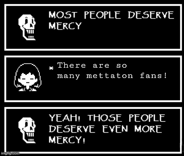 They deserve mercy alot | There are so many mettaton fans! | image tagged in most people deserve mercy but i made a plot twist | made w/ Imgflip meme maker