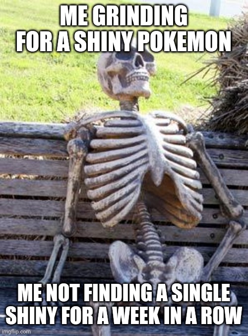 Waiting Skeleton Meme | ME GRINDING FOR A SHINY POKEMON; ME NOT FINDING A SINGLE SHINY FOR A WEEK IN A ROW | image tagged in memes,waiting skeleton | made w/ Imgflip meme maker