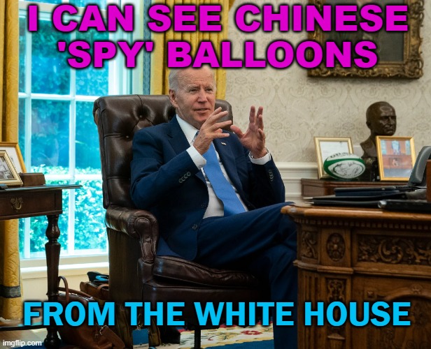 I Can See Chinese 'spy' balloons from the White House | I CAN SEE CHINESE
'SPY' BALLOONS; FROM THE WHITE HOUSE | image tagged in joe biden in the oval office | made w/ Imgflip meme maker