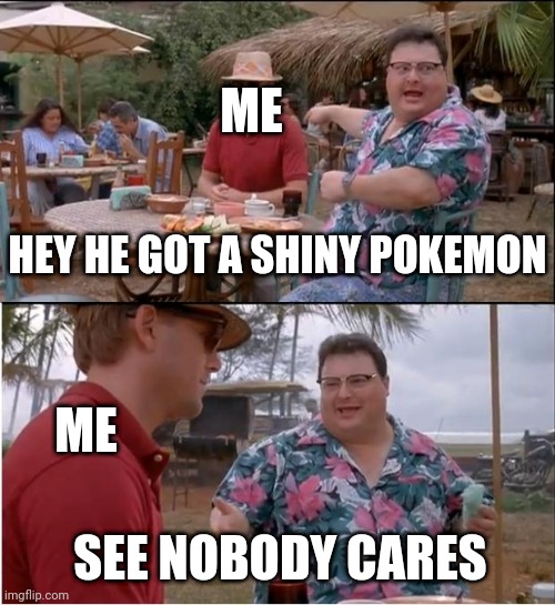 See Nobody Cares | ME; HEY HE GOT A SHINY POKEMON; ME; SEE NOBODY CARES | image tagged in memes,see nobody cares | made w/ Imgflip meme maker
