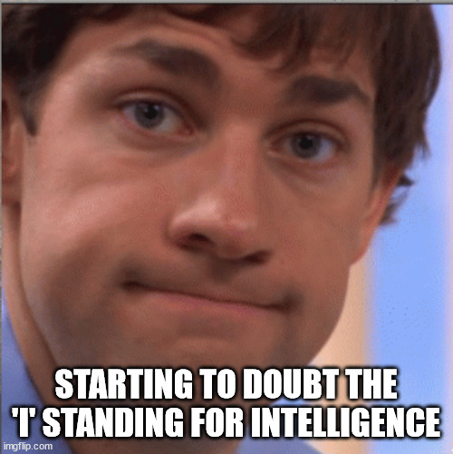 x doubt jim halpert | STARTING TO DOUBT THE 'I' STANDING FOR INTELLIGENCE | image tagged in x doubt jim halpert | made w/ Imgflip meme maker